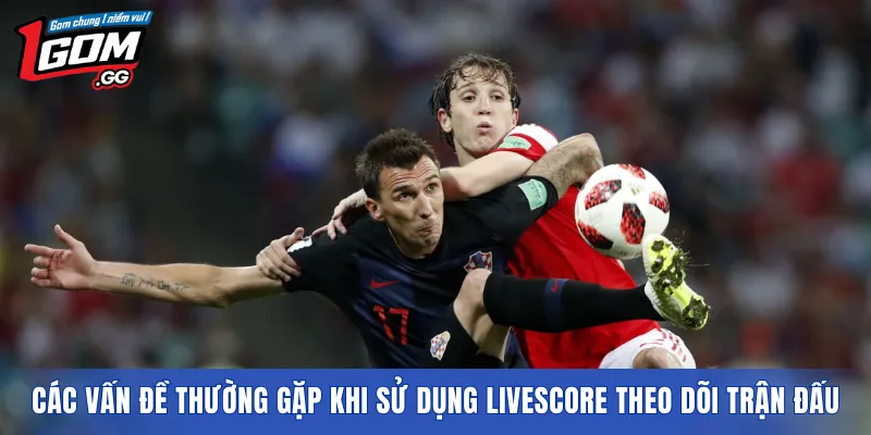 Các vấn đề thường gặp khi sử dụng Livescore theo dõi trận đấu