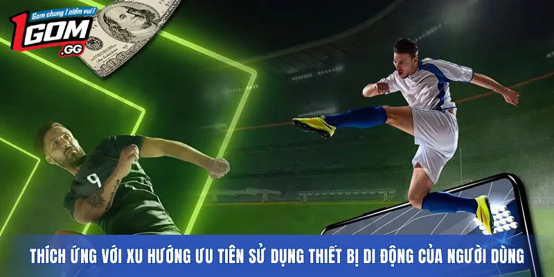 Thích ứng với xu hướng ưu tiên sử dụng thiết bị di động của người dùng