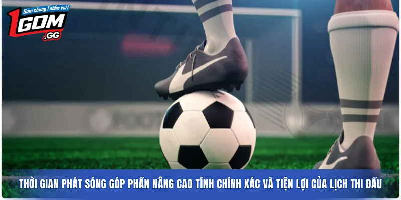 Thời gian phát sóng góp phần nâng cao tính chính xác và tiện lợi của lịch thi đấu