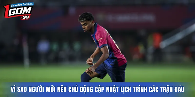Vì sao người mới nên chủ động cập nhật lịch trình các trận đấu