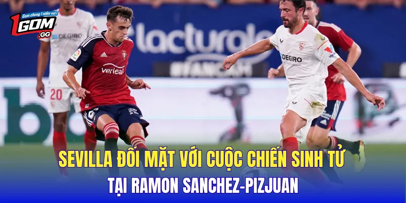 Sevilla đối mặt với cuộc chiến sinh tử tại Ramon Sanchez-Pizjuan.