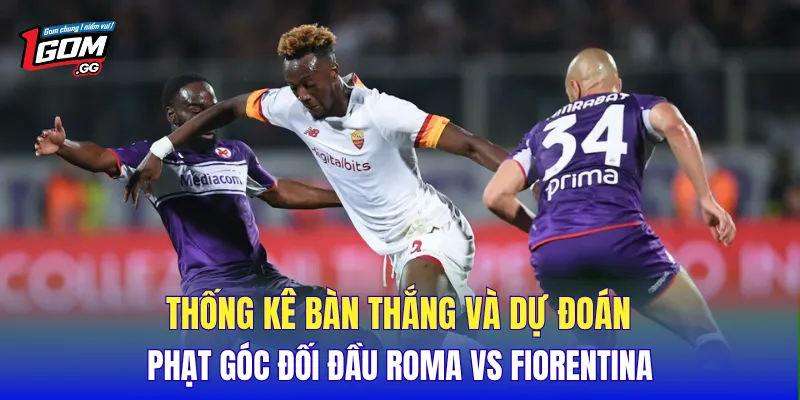 Thống kê bàn thắng và dự đoán phạt góc đối đầu Roma vs Fiorentina