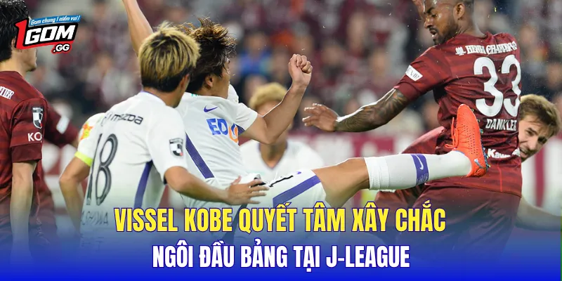 Vissel Kobe quyết tâm xây chắc ngôi đầu bảng tại J-League