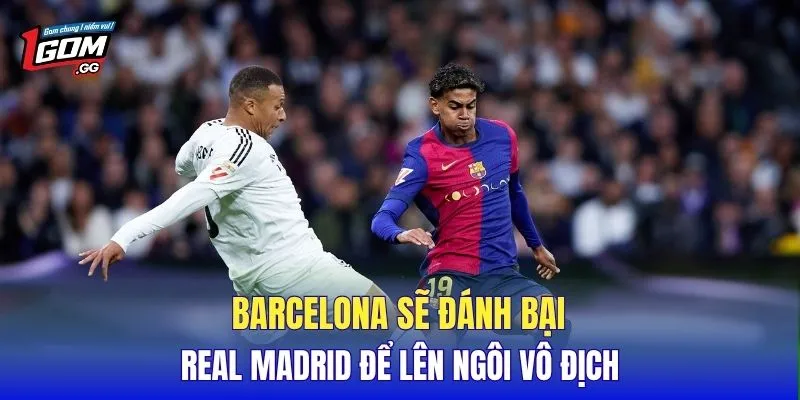 Barcelona sẽ đánh bại Real Madrid để lên ngôi vô địch