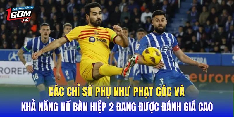 Các chỉ số phụ như phạt góc và khả năng nổ bàn hiệp 2 đang được đánh giá cao