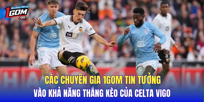 Các chuyên gia 1GOM tin tưởng vào khả năng thắng kèo của Celta Vigo