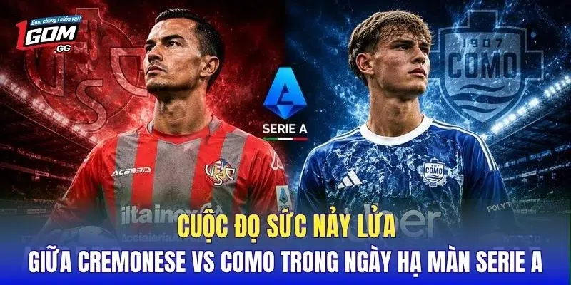 Cuộc đọ sức nảy lửa giữa Cremonese vs Como trong ngày hạ màn Serie A