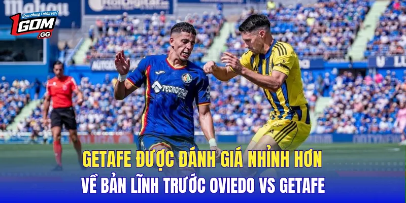Getafe được đánh giá nhỉnh hơn về bản lĩnh trước Oviedo vs Getafe