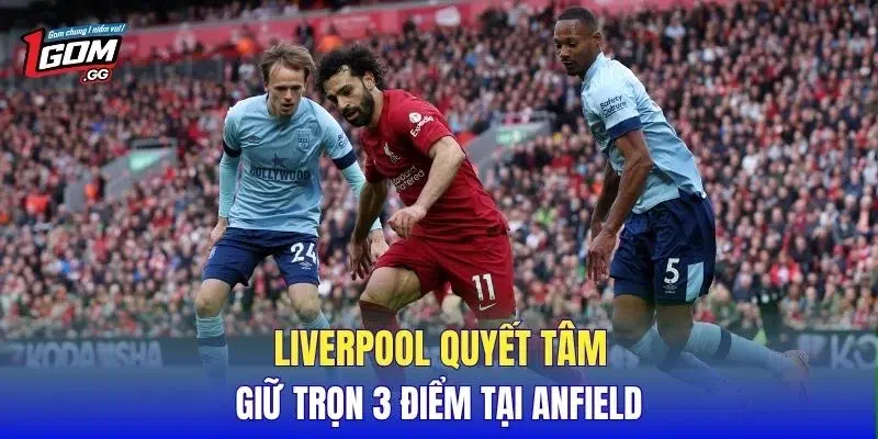 Liverpool quyết tâm giữ trọn 3 điểm tại Anfield