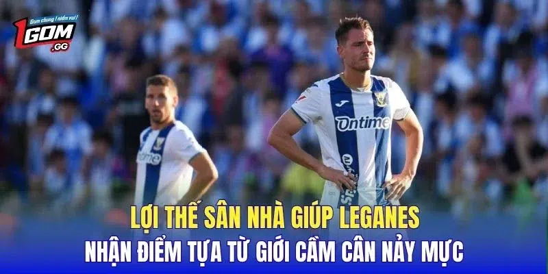 Lợi thế sân nhà giúp Leganes nhận điểm tựa từ giới cầm cân nảy mực