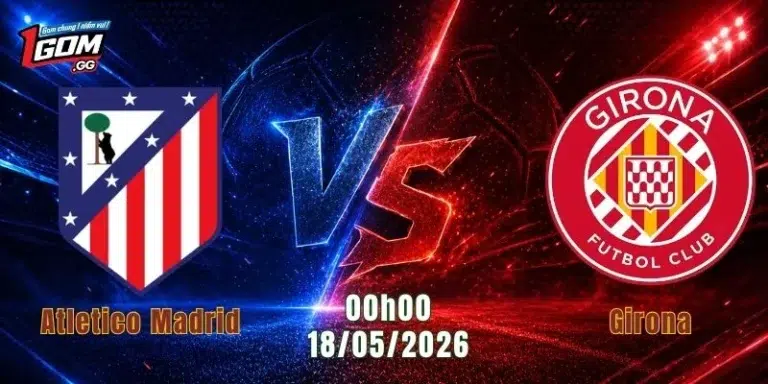 Nhận Định Atletico Madrid Vs Girona, 00h00 Ngày 18/5/2026: Đi Dễ Khó Về 