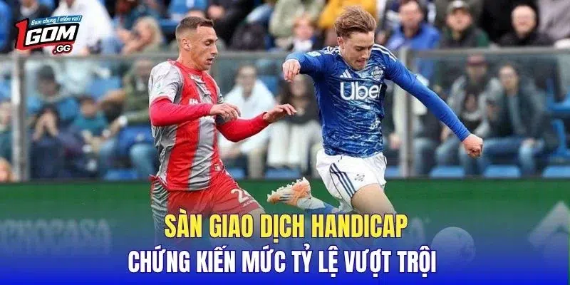 Sàn giao dịch handicap chứng kiến mức tỷ lệ vượt trội