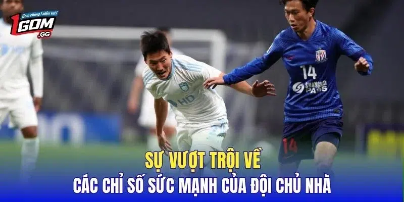 Sự vượt trội về các chỉ số sức mạnh của đội chủ nhà