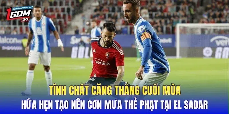 Tính chất căng thẳng cuối mùa hứa hẹn tạo nên cơn mưa thẻ phạt tại El Sadar