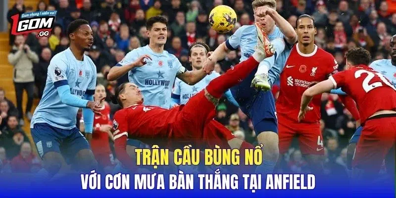 Trận cầu bùng nổ với cơn mưa bàn thắng tại Anfield