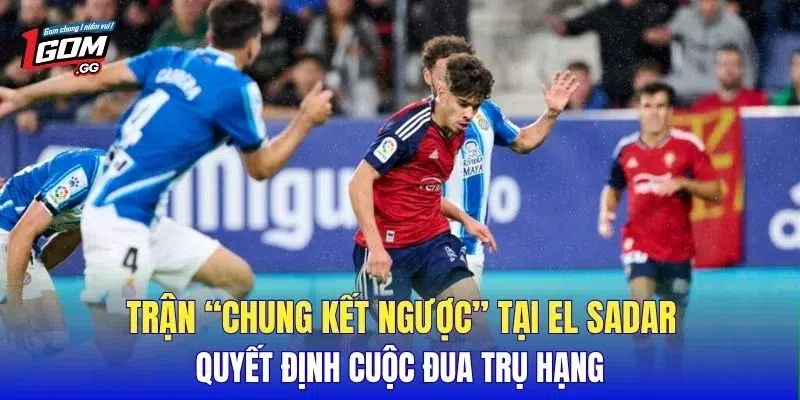 Trận “chung kết ngược” tại El Sadar quyết định cuộc đua trụ hạng