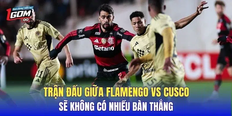 Trận đấu giữa Flamengo vs Cusc sẽ không có nhiều bàn thắng